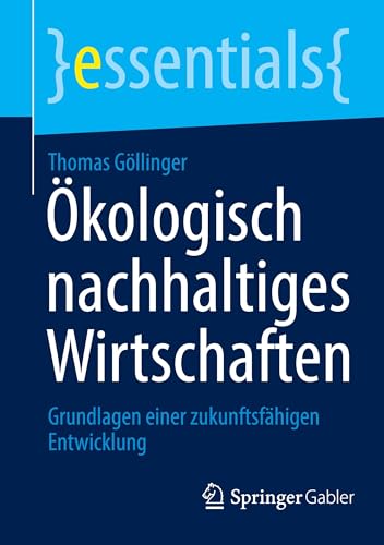 Ökologisch nachhaltiges Wirtschaften: Grundlagen einer zukunftsfähigen Entwicklung (essentials) von Springer Gabler