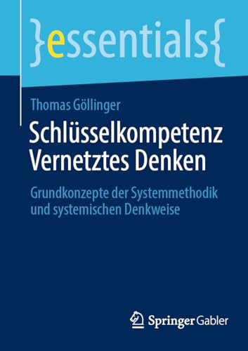 Schlüsselkompetenz Vernetztes Denken: Grundkonzepte der Systemmethodik und systemischen Denkweise (essentials) von Springer Gabler