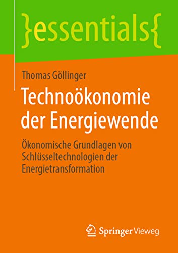 Technoökonomie der Energiewende: Ökonomische Grundlagen von Schlüsseltechnologien der Energietransformation (essentials)