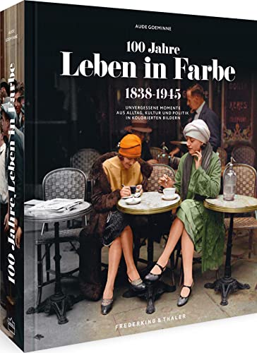 Bildband Geschichte – 100 Jahre Leben in Farbe: 1838-1945 Unvergessene Momente aus Alltag, Kultur und Politik in kolorierten Bildern. 250 Bilder aufwendig farbig rekonstruiert. von Frederking & Thaler