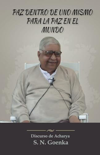Paz dentro de uno mismo para la paz en el mundo: Discurso de Acharya S. N. Goenka von Vipassana Research Publications