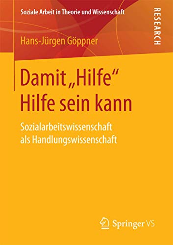 Damit "Hilfe" Hilfe sein kann: Sozialarbeitswissenschaft als Handlungswissenschaft (Soziale Arbeit in Theorie und Wissenschaft) von Springer VS