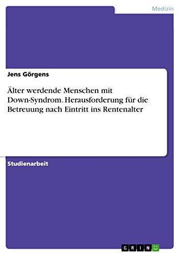 Älter werdende Menschen mit Down-Syndrom. Herausforderung für die Betreuung nach Eintritt ins Rentenalter von Grin Verlag