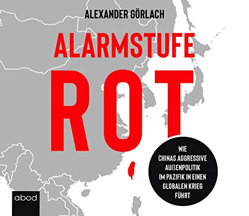 Alarmstufe Rot: Wie Chinas aggressive Außenpolitik im Pazifik in einen globalen Krieg führt von ABOD Verlag GmbH