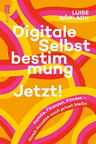 Digitale Selbstbestimmung: Jetzt!: Familie, Finanzen, Fitness – damit Privates auch privat bleibt