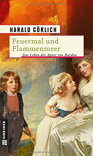 Feuermal und Flammenmeer: Das Leben der Agnes von Hayden (Historische Romane im GMEINER-Verlag)