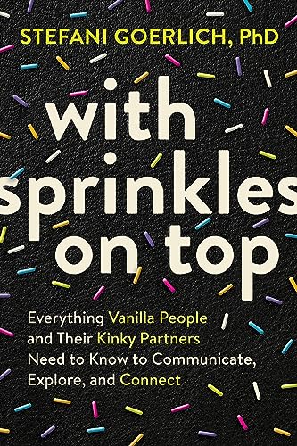 With Sprinkles on Top: Everything Vanilla People and Their Kinky Partners Need to Know to Communicate, Explore, and Connect von Sounds True Inc