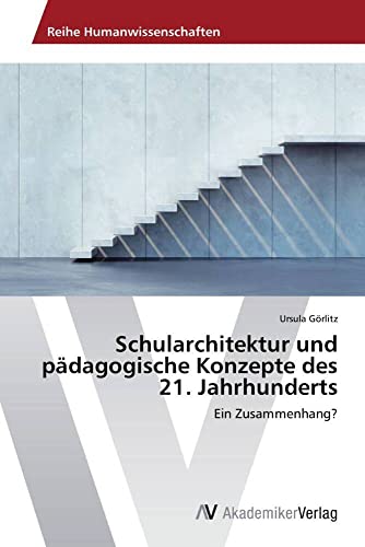Schularchitektur und pädagogische Konzepte des 21. Jahrhunderts: Ein Zusammenhang? von AV Akademikerverlag