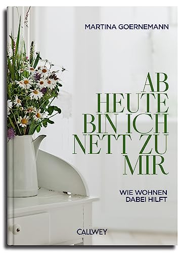 Ab heute bin ich nett zu mir: Wie Wohnen dabei hilft von Callwey