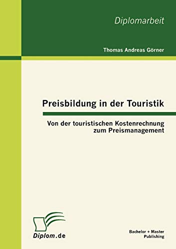 Preisbildung in der Touristik: Von der touristischen Kostenrechnung zum Preismanagement: Von der touristischen Kostenrechnung zum Preismanagement. Dipl.-Arb.