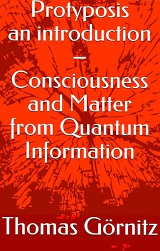 Protyposis – an introduction: Consciousness and Matter from Quantum Information von DAS NEUE DENKEN