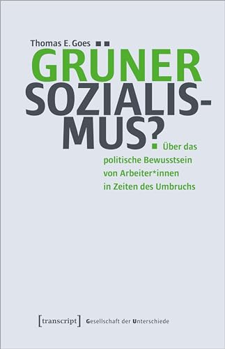 Grüner Sozialismus?: Über das politische Bewusstsein von Arbeiter*innen in Zeiten des Umbruchs (Gesellschaft der Unterschiede) von transcript