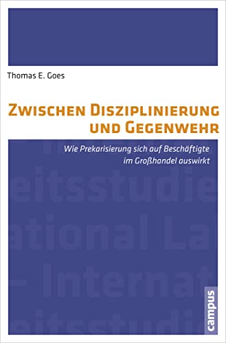 Zwischen Disziplinierung und Gegenwehr: Wie Prekarisierung sich auf Beschäftigte im Großhandel auswirkt (International Labour Studies, 10) von Campus Verlag