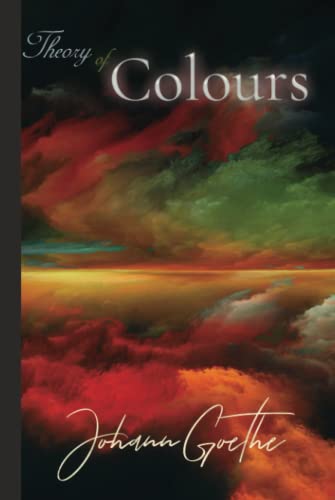 Johann Goethe Classics: Theory of Colours Johann Goethe Classics: Theory of Colours