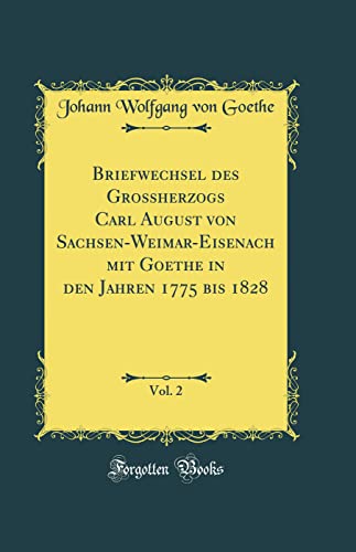 Briefwechsel des Grossherzogs Carl August von Sachsen-Weimar-Eisenach mit Goethe in den Jahren 1775 bis 1828, Vol. 2 (Classic Reprint)