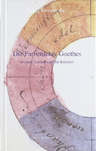Die Farbenlehre Goethes in einer Textauswahl für Künstler: In einer Textauswahl für Künstler und andere Freunde des Phänomens Farbe Die Farbenlehre Goethes in einer Textauswahl für Künstler: In einer Textauswahl für Künstler und andere Freunde des Phänomens Farbe