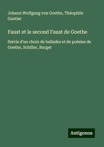 Faust et le second Faust de Goethe: Suivis d'un choix de ballades et de poèsies de Goethe, Schiller, Burger von Antigonos Verlag