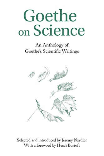 Goethe on Science: An Anthology of Goethe's Scientific Writings: A Selection of Goethe's Writings