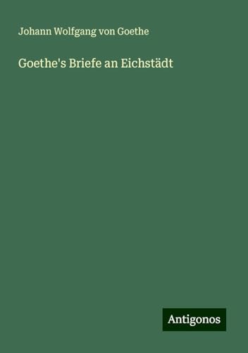Goethe's Briefe an Eichstädt Goethe's Briefe an Eichstädt von Antigonos Verlag