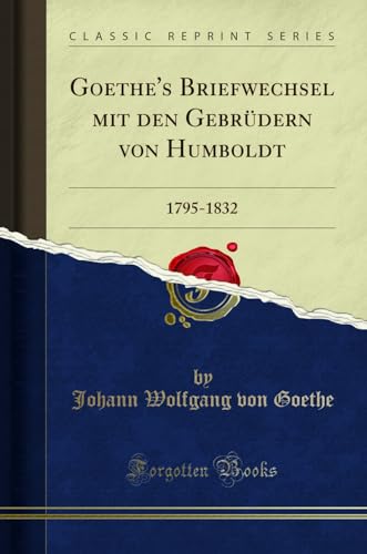 Goethe's Briefwechsel mit den Gebrüdern von Humboldt (Classic Reprint): 1795-1832: 1795-1832 (Classic Reprint)