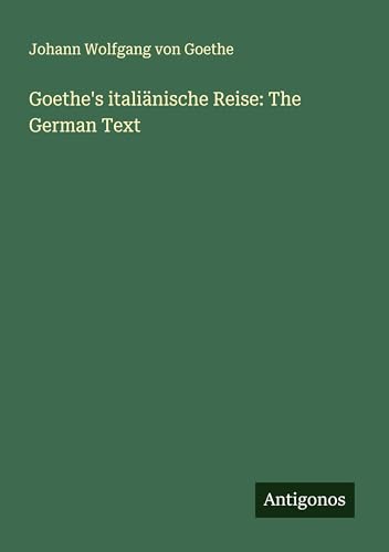 Goethe's italiänische Reise: The German Text Goethe's italiänische Reise: The German Text von Antigonos Verlag