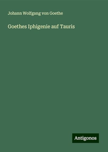 Goethes Iphigenie auf Tauris Goethes Iphigenie auf Tauris von Antigonos Verlag