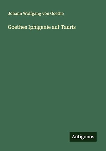 Goethes Iphigenie auf Tauris Goethes Iphigenie auf Tauris von Antigonos Verlag