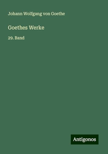 Goethes Werke: 29. Band Goethes Werke: 29. Band von Antigonos Verlag