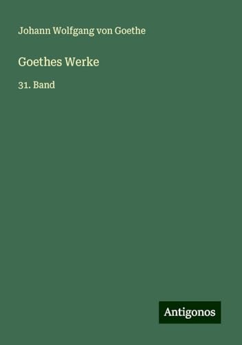 Goethes Werke: 31. Band Goethes Werke: 31. Band von Antigonos Verlag