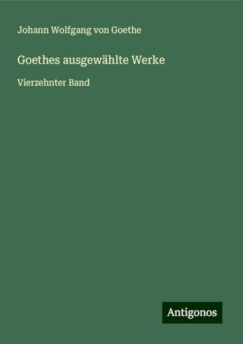 Goethes ausgewählte Werke: Vierzehnter Band Goethes ausgewählte Werke: Vierzehnter Band von Antigonos Verlag