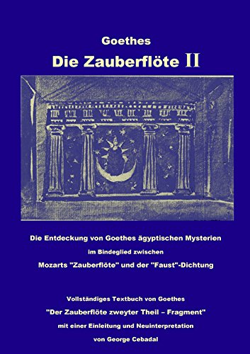 Goethes: Die Zauberflöte II: Die Entdeckung von Goethes ägyptischen Mysterien im Bindeglied zwischen Mozarts "Zauberflöte" und der "Faust"-Dichtung. ... und Neuinterpretation von George Cebadal