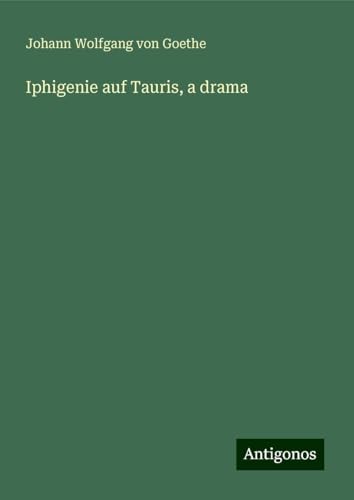 Iphigenie auf Tauris, a drama Iphigenie auf Tauris, a drama von Antigonos Verlag