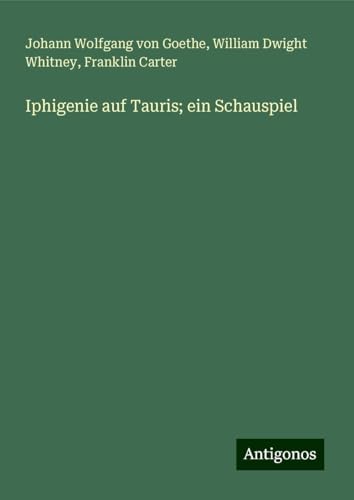 Iphigenie auf Tauris; ein Schauspiel Iphigenie auf Tauris; ein Schauspiel von Antigonos Verlag