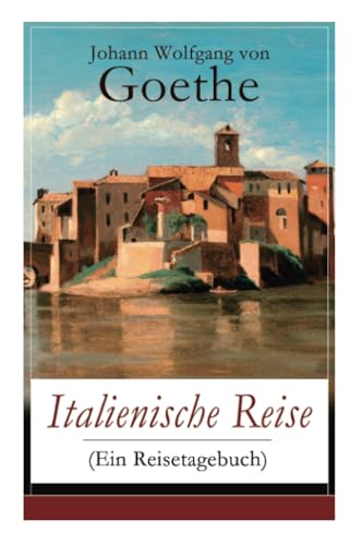 Italienische Reise (Ein Reisetagebuch): Autobiografische Schriften: Künstlerische und architektonische Interessen + Naturwissenschaftliche, ... und botanische Beobachtungen in Italien