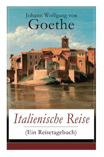 Italienische Reise (Ein Reisetagebuch): Autobiografische Schriften: Künstlerische und architektonische Interessen + Naturwissenschaftliche, ... und botanische Beobachtungen in Italien von E-Artnow