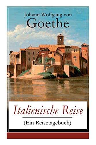 Italienische Reise (Ein Reisetagebuch): Autobiografische Schriften: Künstlerische und architektonische Interessen + Naturwissenschaftliche, ... und botanische Beobachtungen in Italien