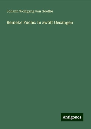 Reineke Fuchs: In zwölf Gesängen Reineke Fuchs: In zwölf Gesängen von Antigonos Verlag