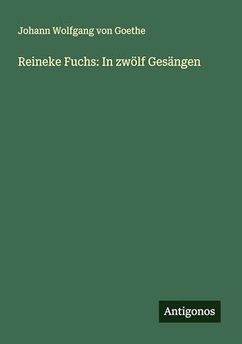 Reineke Fuchs: In zwölf Gesängen Reineke Fuchs: In zwölf Gesängen von Antigonos Verlag