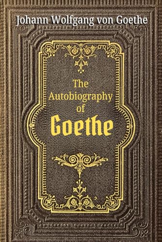 The Autobiography of Goethe: The Life of Goethe in His Own Words: A Memoir of Growth, Creativity, and Cultural Legacy The Autobiography of Goethe: The Life of Goethe in His Own Words: A Memoir of Growth, Creativity, and Cultural Legacy von Independently published