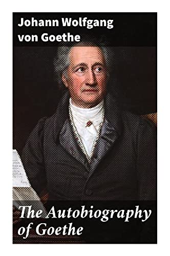 The Autobiography of Goethe: Truth and Poetry: From My Own Life