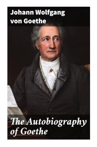 The Autobiography of Goethe: Truth and Poetry: From My Own Life The Autobiography of Goethe: Truth and Poetry: From My Own Life