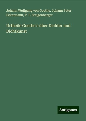 Urtheile Goethe's über Dichter und Dichtkunst Urtheile Goethe's über Dichter und Dichtkunst von Antigonos Verlag