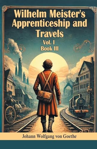 Wilhelm Meister's Apprenticeship and Travels Vol. l Book III Wilhelm Meister's Apprenticeship and Travels Vol. l Book III von Double 9 Books