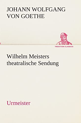 Wilhelm Meisters theatralische Sendung: Urmeister (TREDITION CLASSICS)
