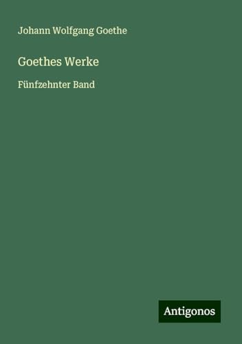 Goethes Werke: Fünfzehnter Band Goethes Werke: Fünfzehnter Band von Antigonos Verlag