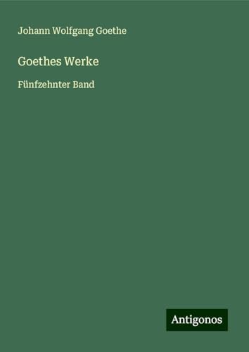 Goethes Werke: Fünfzehnter Band Goethes Werke: Fünfzehnter Band von Antigonos Verlag