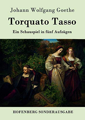 Torquato Tasso: Ein Schauspiel in fünf Aufzügen Torquato Tasso: Ein Schauspiel in fünf Aufzügen