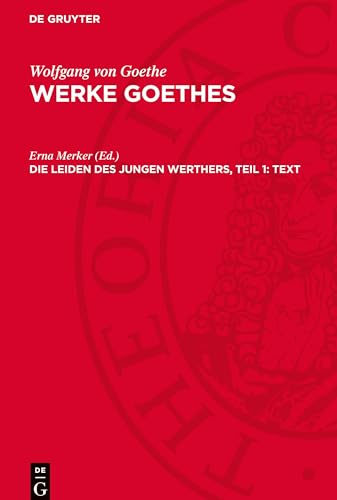 Werke Goethes, Die Leiden des Jungen Werthers, Teil 1: Text: Erste und zweite Fassung von De Gruyter