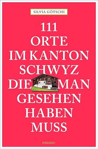 111 Orte im Kanton Schwyz, die man gesehen haben muss: Reiseführer