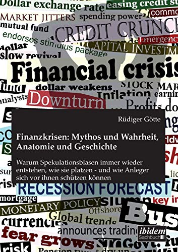 Finanzkrisen: Mythos und Wahrheit, Anatomie und Geschichte: Warum Spekulationsblasen immer wieder entstehen, wie sie platzen - und wie Anleger sich vor ihnen schützen können von Ibidem Press